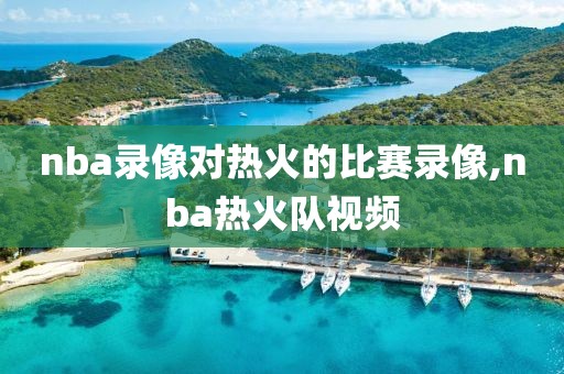 nba录像对热火的比赛录像,nba热火队视频