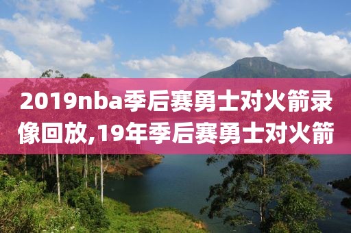 2019nba季后赛勇士对火箭录像回放,19年季后赛勇士对火箭