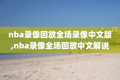 nba录像回放全场录像中文版,nba录像全场回放中文解说