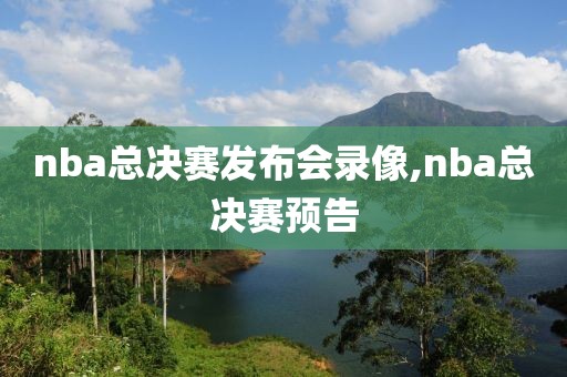 nba总决赛发布会录像,nba总决赛预告