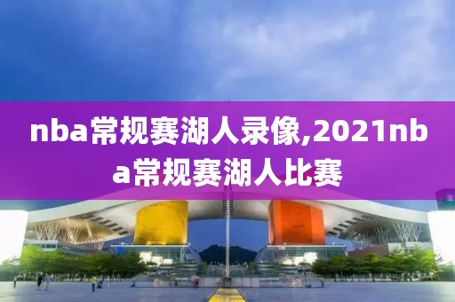 nba常规赛湖人录像,2021nba常规赛湖人比赛
