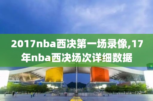 2017nba西决第一场录像,17年nba西决场次详细数据