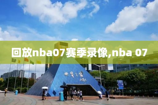 回放nba07赛季录像,nba 07
