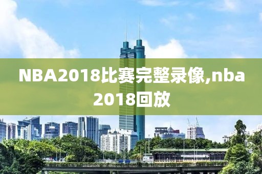 NBA2018比赛完整录像,nba2018回放