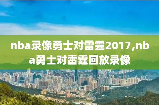 nba录像勇士对雷霆2017,nba勇士对雷霆回放录像