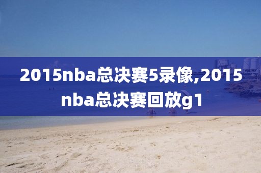 2015nba总决赛5录像,2015nba总决赛回放g1