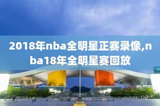 2018年nba全明星正赛录像,nba18年全明星赛回放