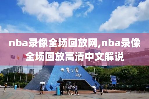 nba录像全场回放网,nba录像全场回放高清中文解说