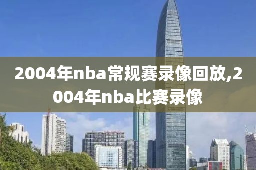 2004年nba常规赛录像回放,2004年nba比赛录像