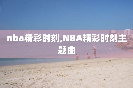 nba精彩时刻,NBA精彩时刻主题曲