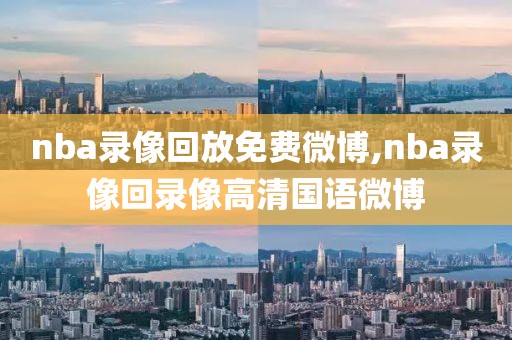 nba录像回放免费微博,nba录像回录像高清国语微博