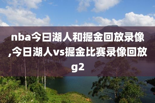 nba今曰湖人和掘金回放录像,今日湖人vs掘金比赛录像回放g2