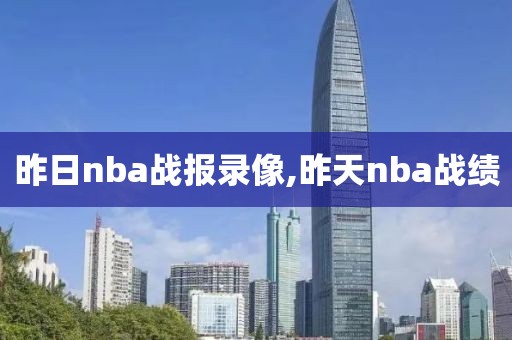 昨日nba战报录像,昨天nba战绩