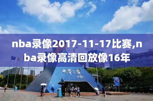 nba录像2017-11-17比赛,nba录像高清回放像16年