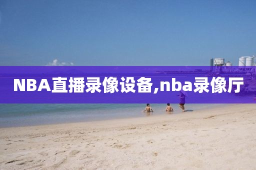 NBA直播录像设备,nba录像厅