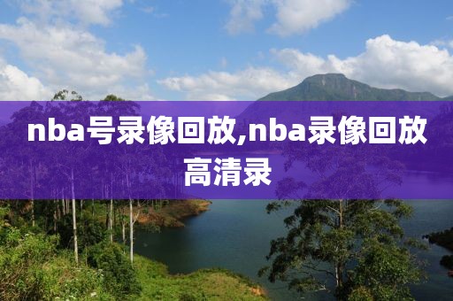 nba号录像回放,nba录像回放高清录