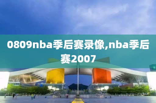 0809nba季后赛录像,nba季后赛2007