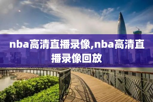 nba高清直播录像,nba高清直播录像回放
