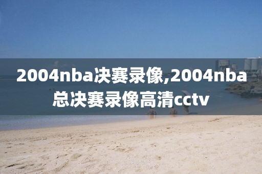 2004nba决赛录像,2004nba总决赛录像高清cctv