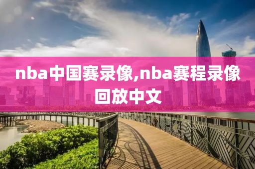 nba中国赛录像,nba赛程录像回放中文