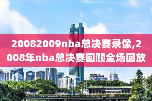 20082009nba总决赛录像,2008年nba总决赛回顾全场回放