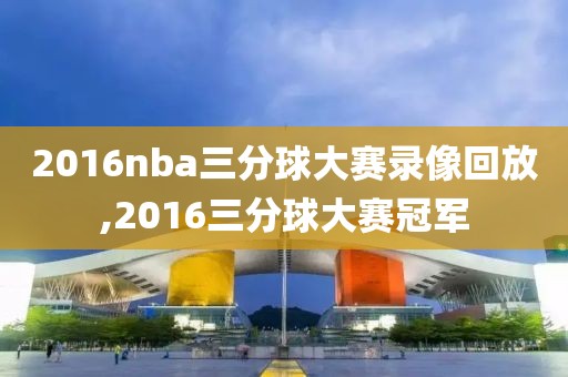 2016nba三分球大赛录像回放,2016三分球大赛冠军