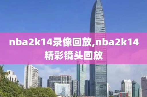 nba2k14录像回放,nba2k14精彩镜头回放