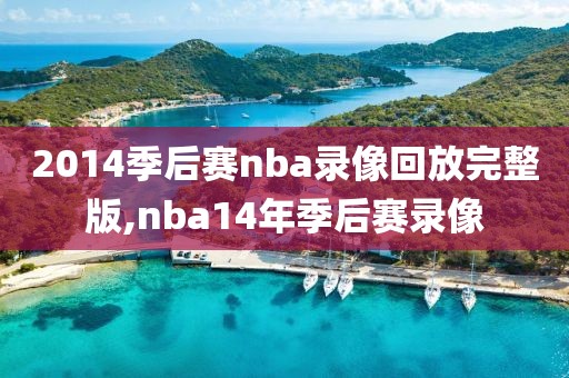 2014季后赛nba录像回放完整版,nba14年季后赛录像