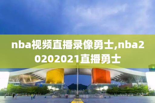 nba视频直播录像勇士,nba20202021直播勇士