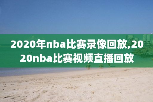 2020年nba比赛录像回放,2020nba比赛视频直播回放