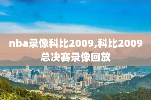 nba录像科比2009,科比2009总决赛录像回放