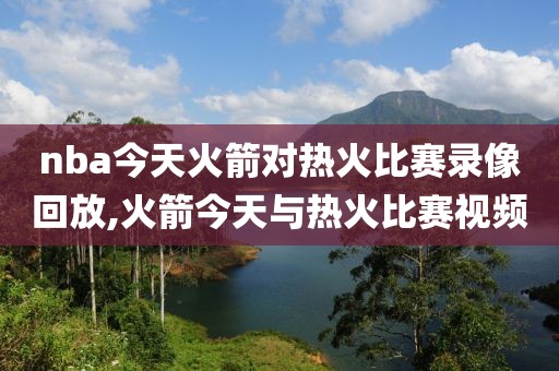 nba今天火箭对热火比赛录像回放,火箭今天与热火比赛视频