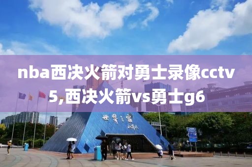 nba西决火箭对勇士录像cctv5,西决火箭vs勇士g6