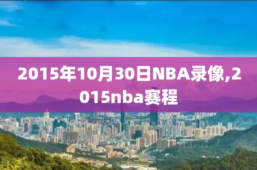 2015年10月30日NBA录像,2015nba赛程