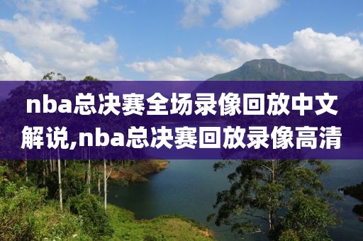 nba总决赛全场录像回放中文解说,nba总决赛回放录像高清
