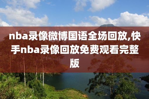nba录像微博国语全场回放,快手nba录像回放免费观看完整版