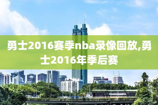 勇士2016赛季nba录像回放,勇士2016年季后赛