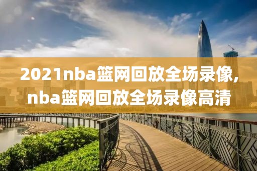 2021nba篮网回放全场录像,nba篮网回放全场录像高清