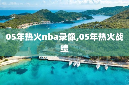05年热火nba录像,05年热火战绩