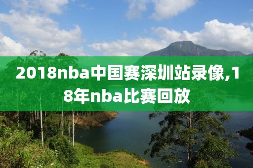2018nba中国赛深圳站录像,18年nba比赛回放
