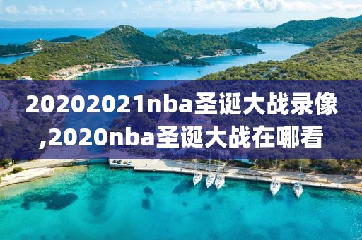 20202021nba圣诞大战录像,2020nba圣诞大战在哪看