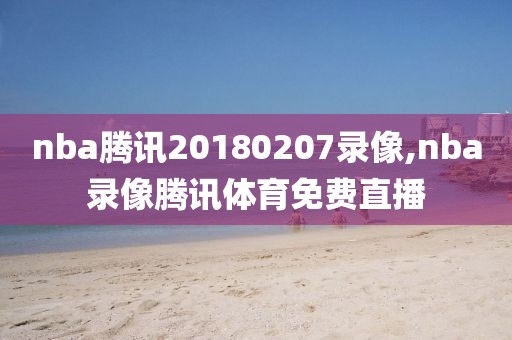 nba腾讯20180207录像,nba录像腾讯体育免费直播