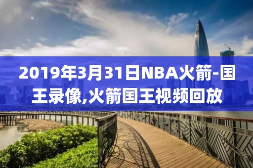 2019年3月31日NBA火箭-国王录像,火箭国王视频回放