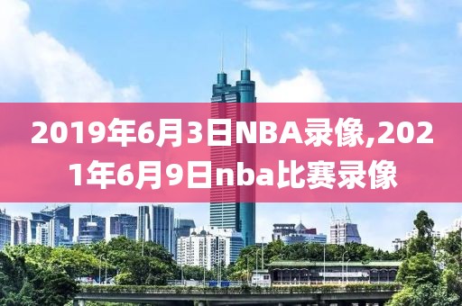 2019年6月3日NBA录像,2021年6月9日nba比赛录像