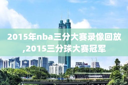 2015年nba三分大赛录像回放,2015三分球大赛冠军