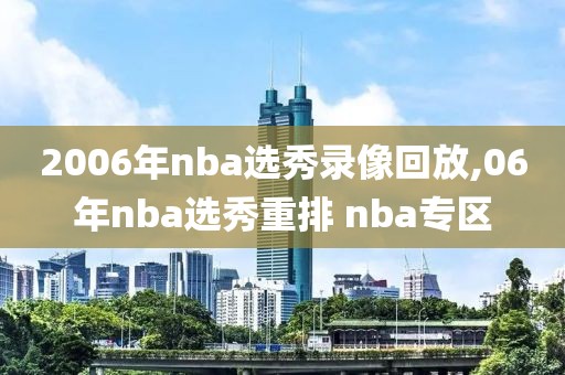 2006年nba选秀录像回放,06年nba选秀重排 nba专区