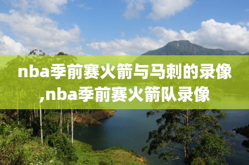 nba季前赛火箭与马刺的录像,nba季前赛火箭队录像