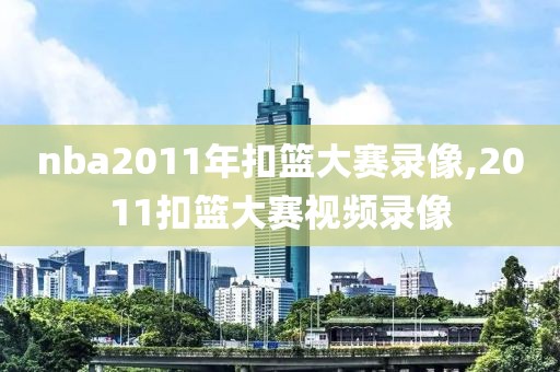 nba2011年扣篮大赛录像,2011扣篮大赛视频录像