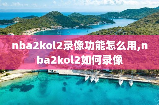 nba2kol2录像功能怎么用,nba2kol2如何录像