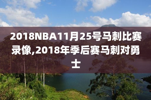 2018NBA11月25号马刺比赛录像,2018年季后赛马刺对勇士